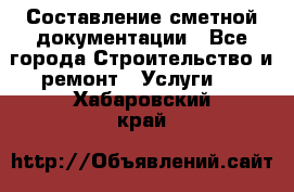 Составление сметной документации - Все города Строительство и ремонт » Услуги   . Хабаровский край